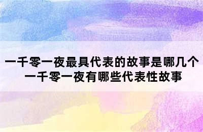 一千零一夜最具代表的故事是哪几个 一千零一夜有哪些代表性故事